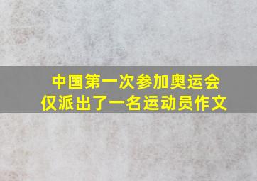 中国第一次参加奥运会仅派出了一名运动员作文