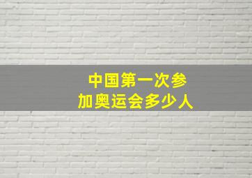 中国第一次参加奥运会多少人