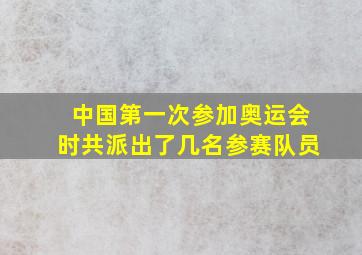 中国第一次参加奥运会时共派出了几名参赛队员