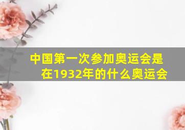 中国第一次参加奥运会是在1932年的什么奥运会