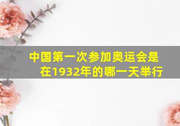 中国第一次参加奥运会是在1932年的哪一天举行