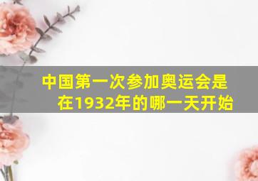 中国第一次参加奥运会是在1932年的哪一天开始