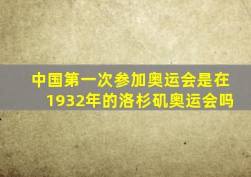 中国第一次参加奥运会是在1932年的洛杉矶奥运会吗