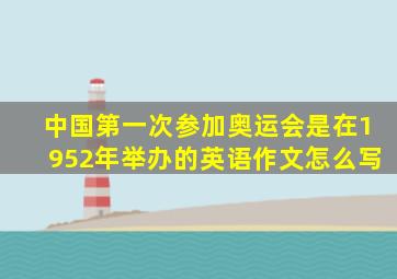 中国第一次参加奥运会是在1952年举办的英语作文怎么写