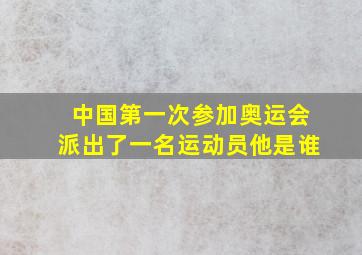 中国第一次参加奥运会派出了一名运动员他是谁