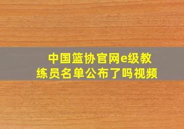 中国篮协官网e级教练员名单公布了吗视频