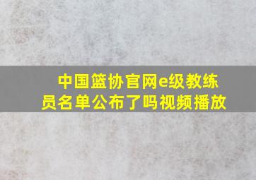 中国篮协官网e级教练员名单公布了吗视频播放