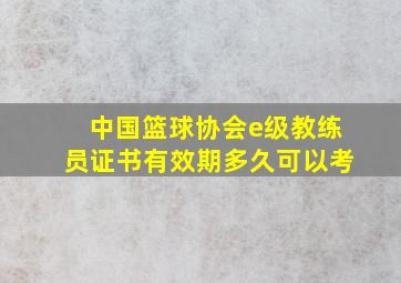 中国篮球协会e级教练员证书有效期多久可以考