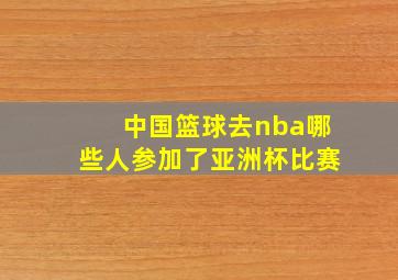 中国篮球去nba哪些人参加了亚洲杯比赛