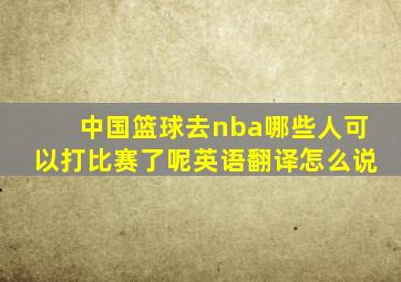 中国篮球去nba哪些人可以打比赛了呢英语翻译怎么说