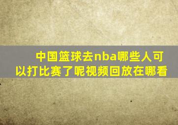 中国篮球去nba哪些人可以打比赛了呢视频回放在哪看