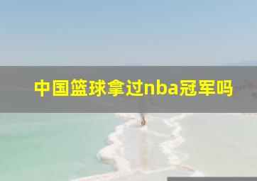 中国篮球拿过nba冠军吗