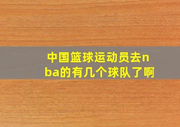 中国篮球运动员去nba的有几个球队了啊