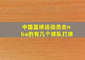 中国篮球运动员去nba的有几个球队打球