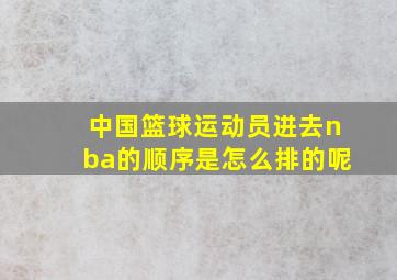 中国篮球运动员进去nba的顺序是怎么排的呢