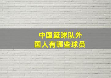 中国篮球队外国人有哪些球员