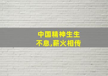 中国精神生生不息,薪火相传