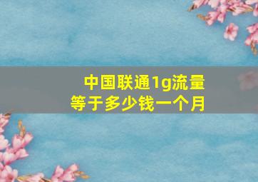 中国联通1g流量等于多少钱一个月