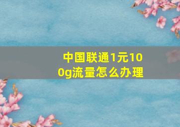 中国联通1元100g流量怎么办理