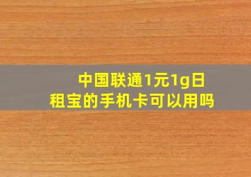 中国联通1元1g日租宝的手机卡可以用吗