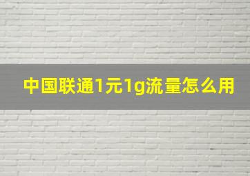 中国联通1元1g流量怎么用