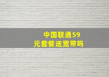 中国联通59元套餐送宽带吗