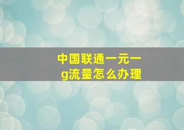 中国联通一元一g流量怎么办理