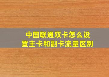 中国联通双卡怎么设置主卡和副卡流量区别