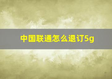 中国联通怎么退订5g