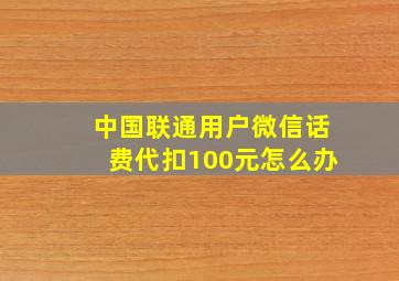 中国联通用户微信话费代扣100元怎么办