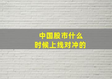 中国股市什么时候上线对冲的