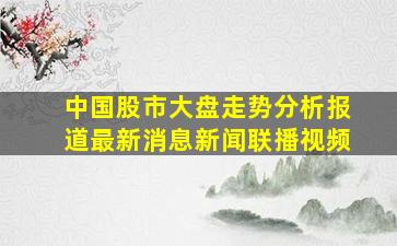 中国股市大盘走势分析报道最新消息新闻联播视频