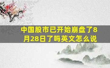 中国股市已开始崩盘了8月28日了吗英文怎么说