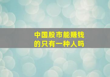 中国股市能赚钱的只有一种人吗