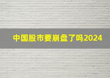 中国股市要崩盘了吗2024