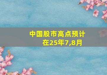 中国股市高点预计在25年7,8月