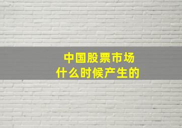 中国股票市场什么时候产生的