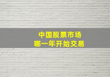 中国股票市场哪一年开始交易