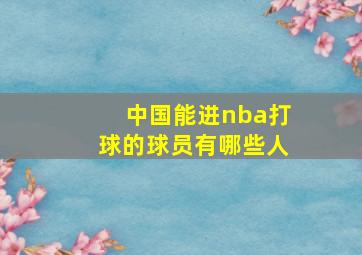 中国能进nba打球的球员有哪些人