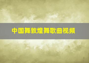 中国舞敦煌舞歌曲视频