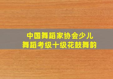 中国舞蹈家协会少儿舞蹈考级十级花鼓舞韵