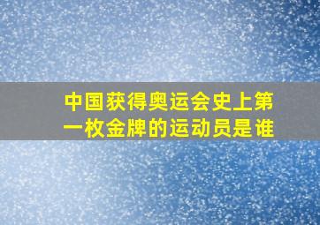 中国获得奥运会史上第一枚金牌的运动员是谁