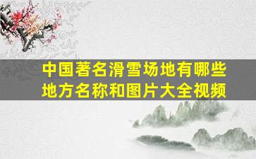 中国著名滑雪场地有哪些地方名称和图片大全视频