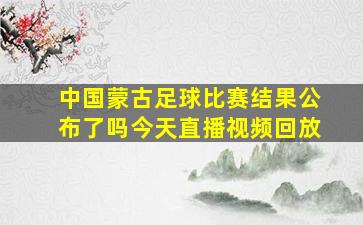 中国蒙古足球比赛结果公布了吗今天直播视频回放