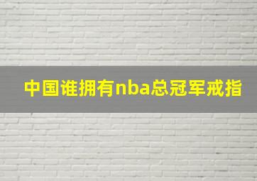 中国谁拥有nba总冠军戒指