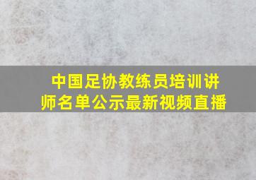 中国足协教练员培训讲师名单公示最新视频直播