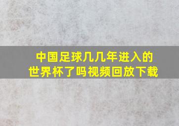 中国足球几几年进入的世界杯了吗视频回放下载