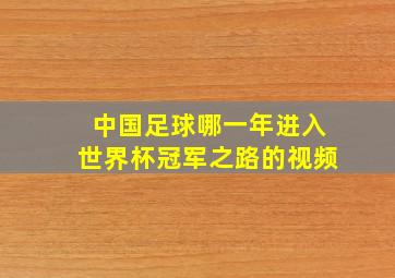 中国足球哪一年进入世界杯冠军之路的视频