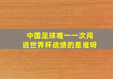 中国足球唯一一次闯进世界杯战绩的是谁呀