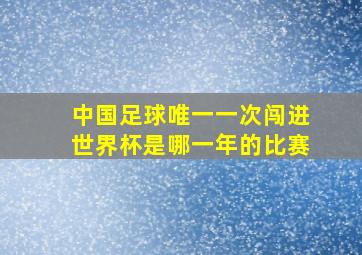 中国足球唯一一次闯进世界杯是哪一年的比赛